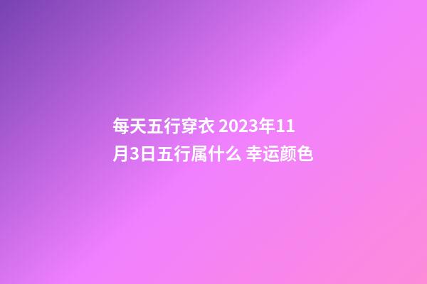 每天五行穿衣 2023年11月3日五行属什么 幸运颜色